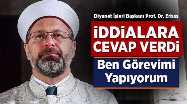  Diyanet İşleri Başkanı Erbaş, iddialara cevap verdi: Ben görevimi yapıyorum 