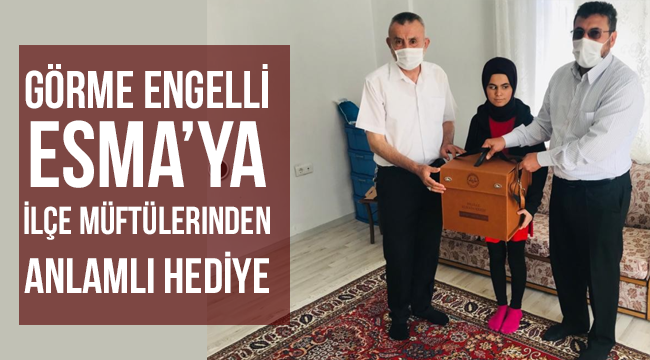 Görme engelli Esma’ya ilçe müftülerinden anlamlı hediye