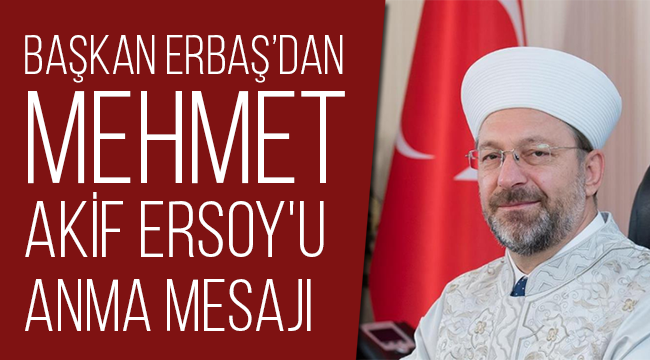 Başkan Erbaş dan Mehmet Akif Ersoy'u anma mesajı