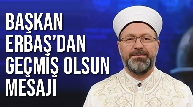 Başkan ERBAŞ Ali ERBAŞ geçmiş olsun mesajı yayınladı.