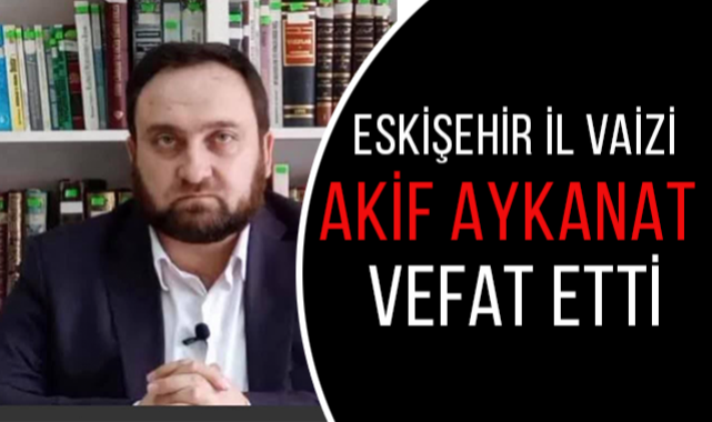 Vaiz Akif AYKANAT vefat etti